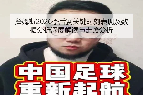 詹姆斯2026季后赛关键时刻表现及数据分析深度解读与走势分析