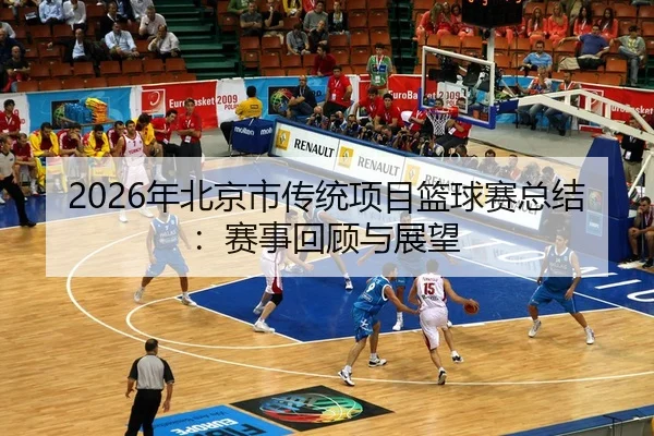 2026年北京市传统项目篮球赛总结：赛事回顾与展望