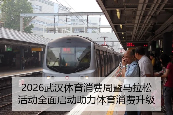 2026武汉体育消费周暨马拉松活动全面启动助力体育消费升级