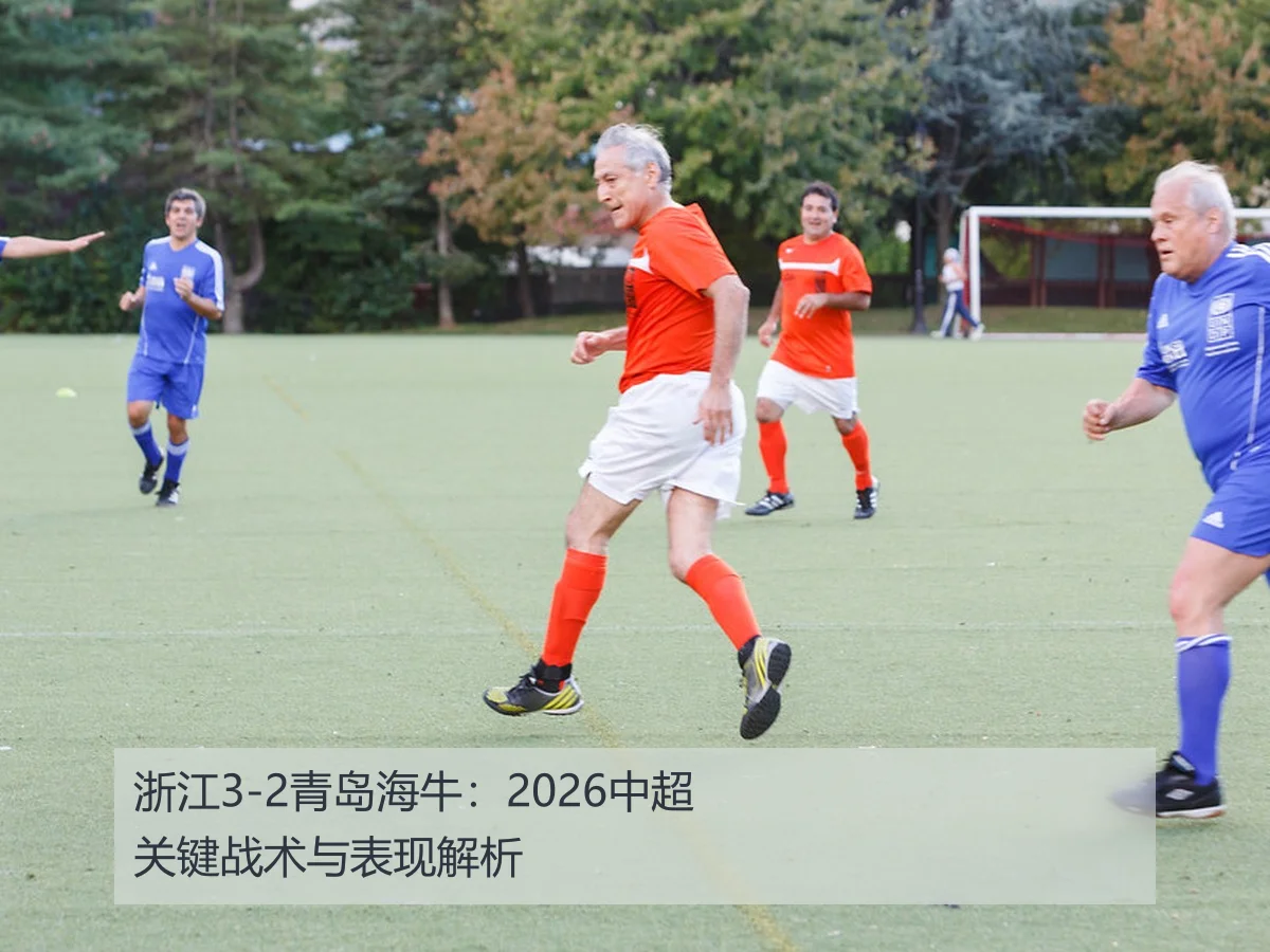 浙江3-2青岛海牛：2026中超关键战术与表现解析