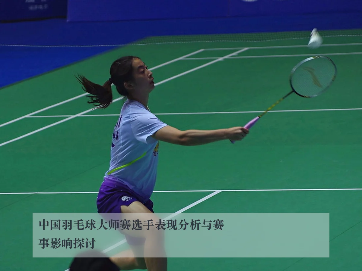 中国羽毛球大师赛选手表现分析与赛事影响探讨
